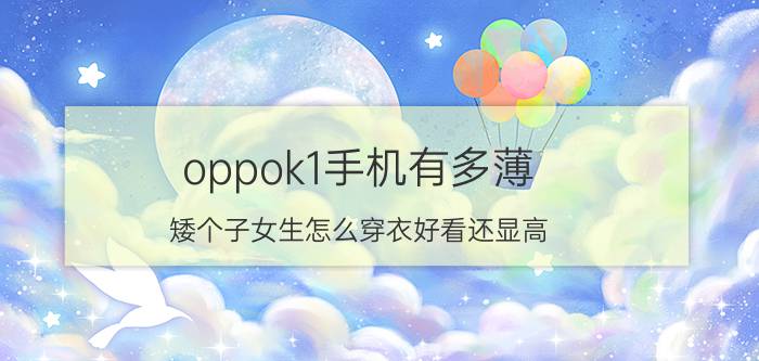 oppok1手机有多薄 矮个子女生怎么穿衣好看还显高？